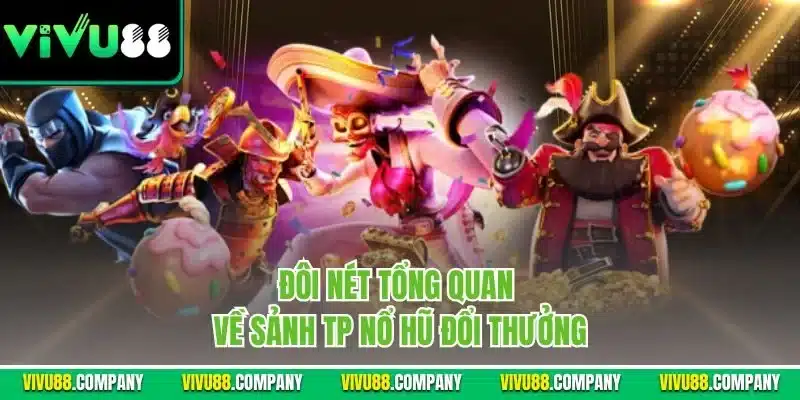 Đôi nét tổng quan về sảnh TP nổ hũ đổi thưởng
