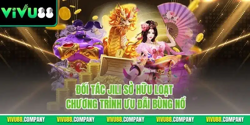 Đối tác Jili sở hữu loạt chương trình ưu đãi bùng nổ