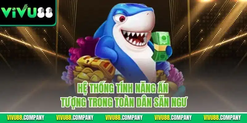 Hệ thống tính năng ấn tượng trong toàn dân săn ngư