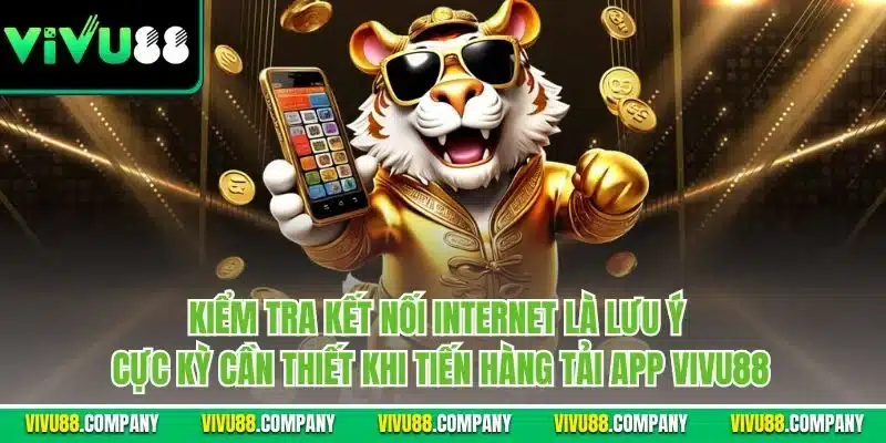 Kiểm tra kết nối Internet là lưu ý cực kỳ cần thiết khi tiến hàng tải app Vivu88