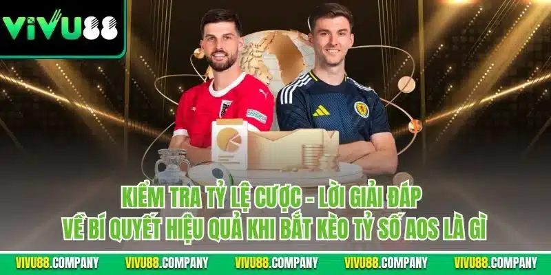 Kiểm tra tỷ lệ cược - Lời giải đáp về bí quyết hiệu quả khi bắt kèo tỷ số AOS là gì