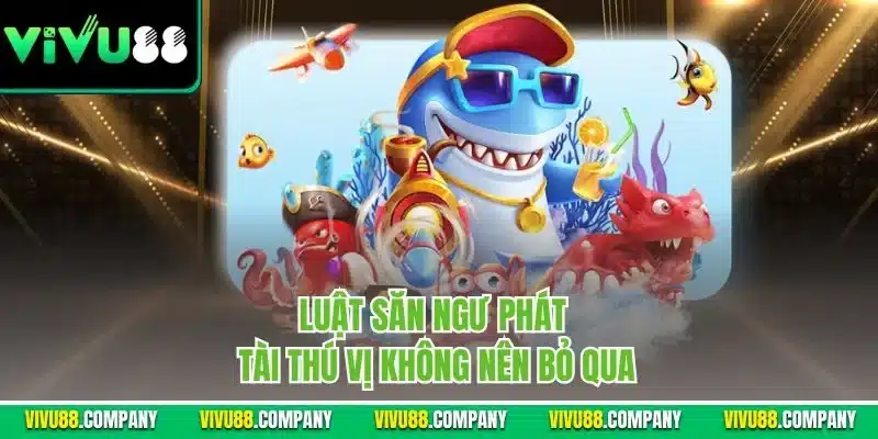 Luật săn ngư phát tài thú vị không nên bỏ qua