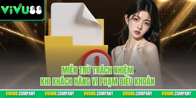 Miễn trừ trách nhiệm khi khách hàng vi phạm điều khoản 