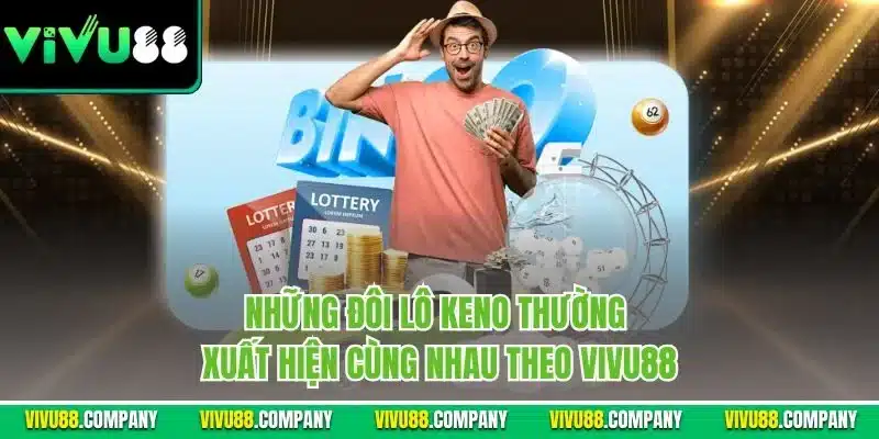 Những đôi lô Keno thường xuất hiện cùng nhau theo Vivu88