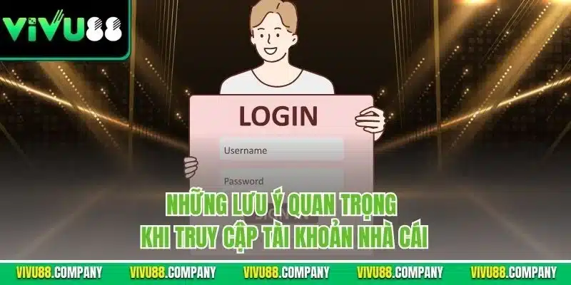 Những lưu ý quan trọng khi truy cập tài khoản nhà cái