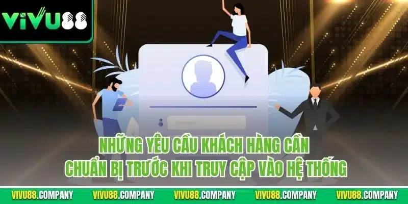 Những yêu cầu khách hàng cần chuẩn bị trước khi truy cập vào hệ thống