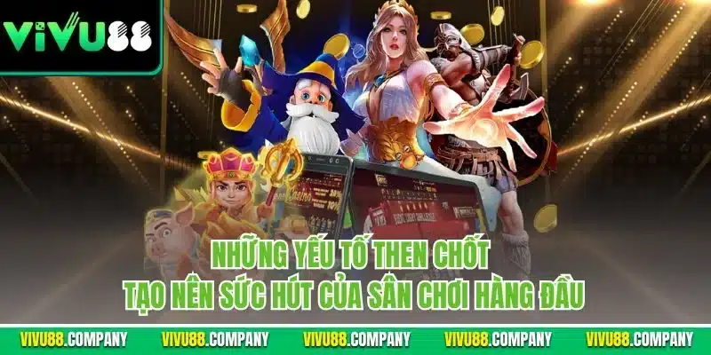 Những yếu tố then chốt tạo nên sức hút của sân chơi hàng đầu