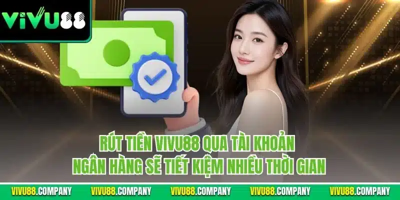 Rút tiền Vivu88 qua tài khoản ngân hàng sẽ tiết kiệm nhiều thời gian
