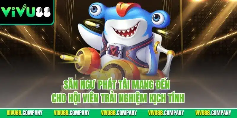 Săn ngư phát tài mang đến cho hội viên trải nghiệm kịch tính