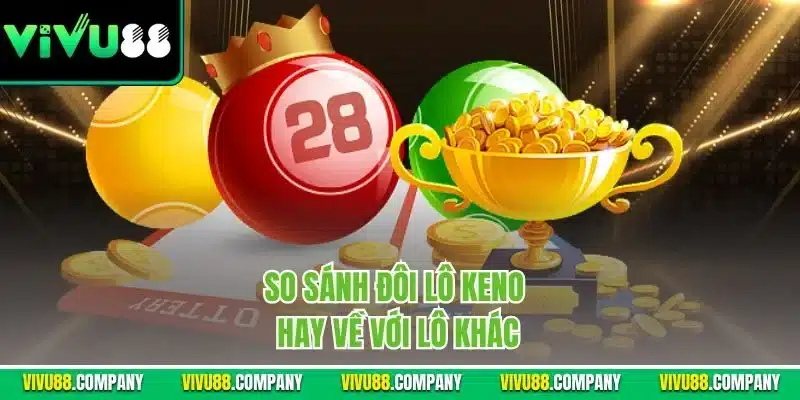 So sánh đôi lô Keno hay về với lô khác