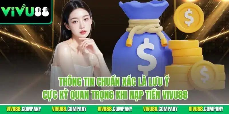 Thông tin chuẩn xác là lưu ý cực kỳ quan trọng khi nạp tiền Vivu88