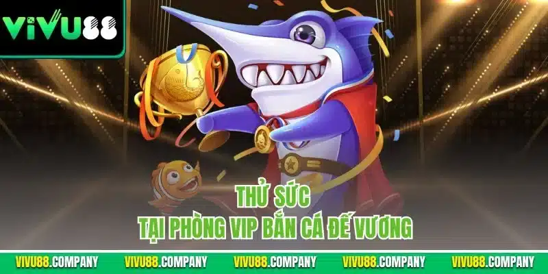 Thử sức tại phòng VIP bắn cá đế vương