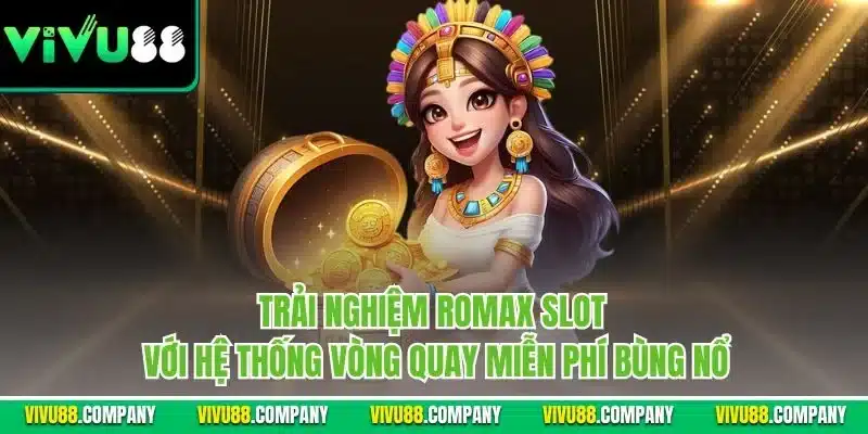 Trải nghiệm Romax slot với hệ thống vòng quay miễn phí bùng nổ